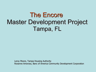 The Encore   Master Development Project Tampa, FL Leroy Moore, Tampa Housing Authority Roxanne Amoroso, Banc of America Community Development Corporation 
