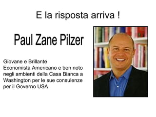 E la risposta arriva !



Giovane e Brillante
Economista Americano e ben noto
negli ambienti della Casa Bianca a
Washington per le sue consulenze
per il Governo USA
 