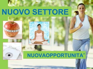 Rivoluzione del BENESSERE
NUOVO SETTORE




       NUOVAOPPORTUNITA’
 