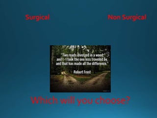 Which will you choose?
Surgical Non Surgical
 