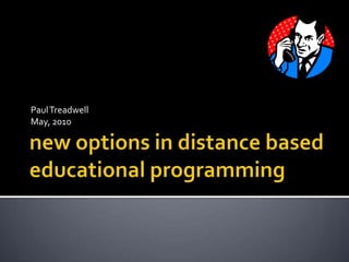 new options in distance based educational programming  Paul Treadwell May, 2010 