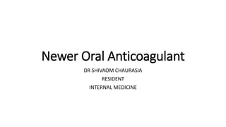 Newer Oral Anticoagulant
DR SHIVAOM CHAURASIA
RESIDENT
INTERNAL MEDICINE
 