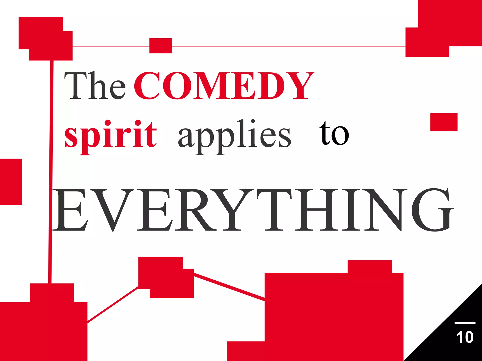 The COMEDY
spirit applies to

EVERYTHING
10

 