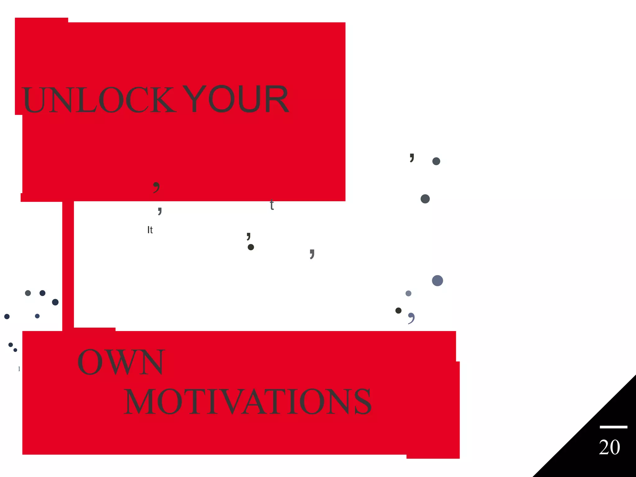 UNLOCK YOUR
,•
•

,

,

It

,

•

t

,

•• •

•

•

•

••
1

•
,

•

OWN
MOTIVATIONS
20

 