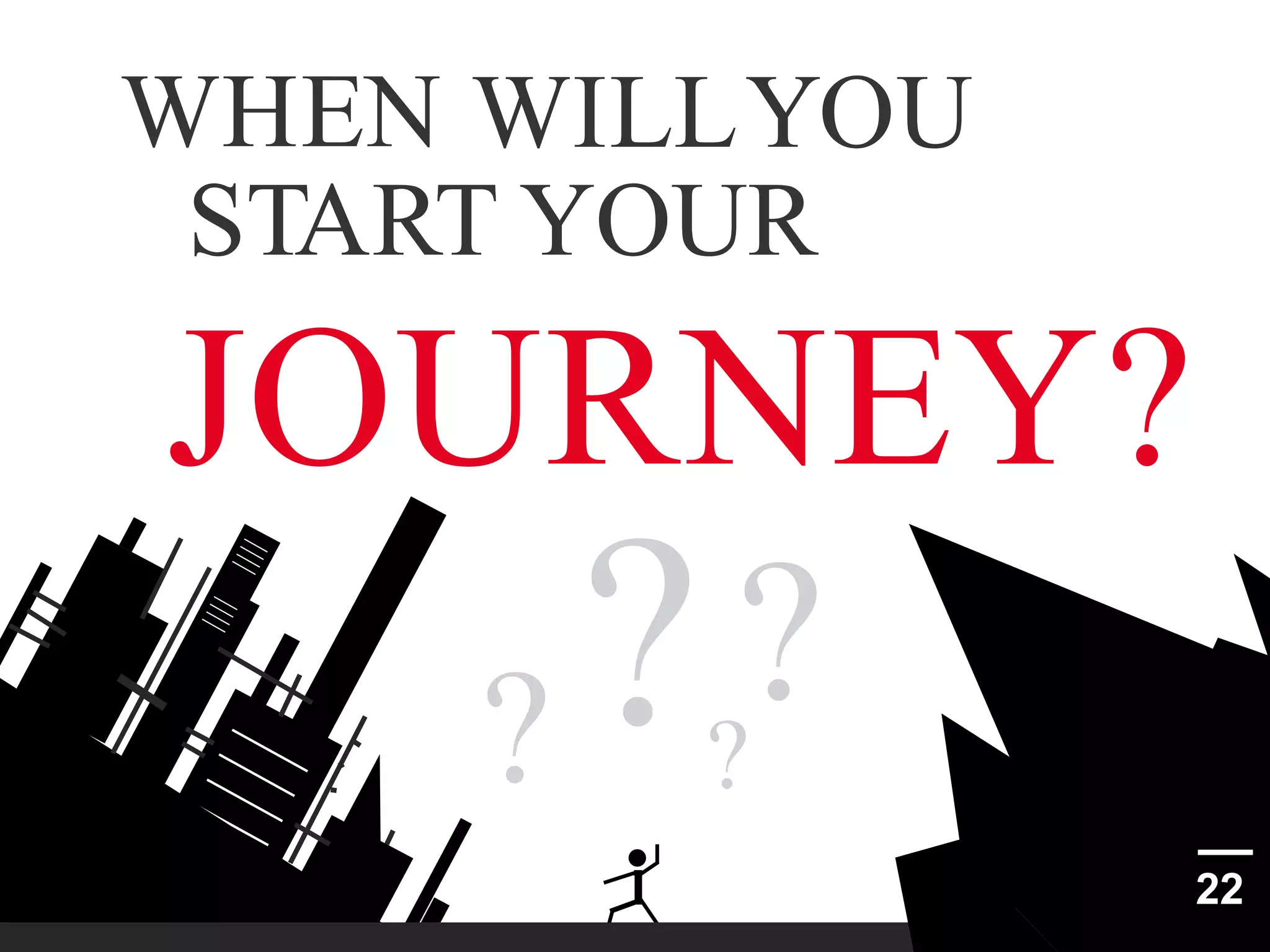 WHEN WILLYOU
START YOUR

JOURNEY?
?
? ?
22

 