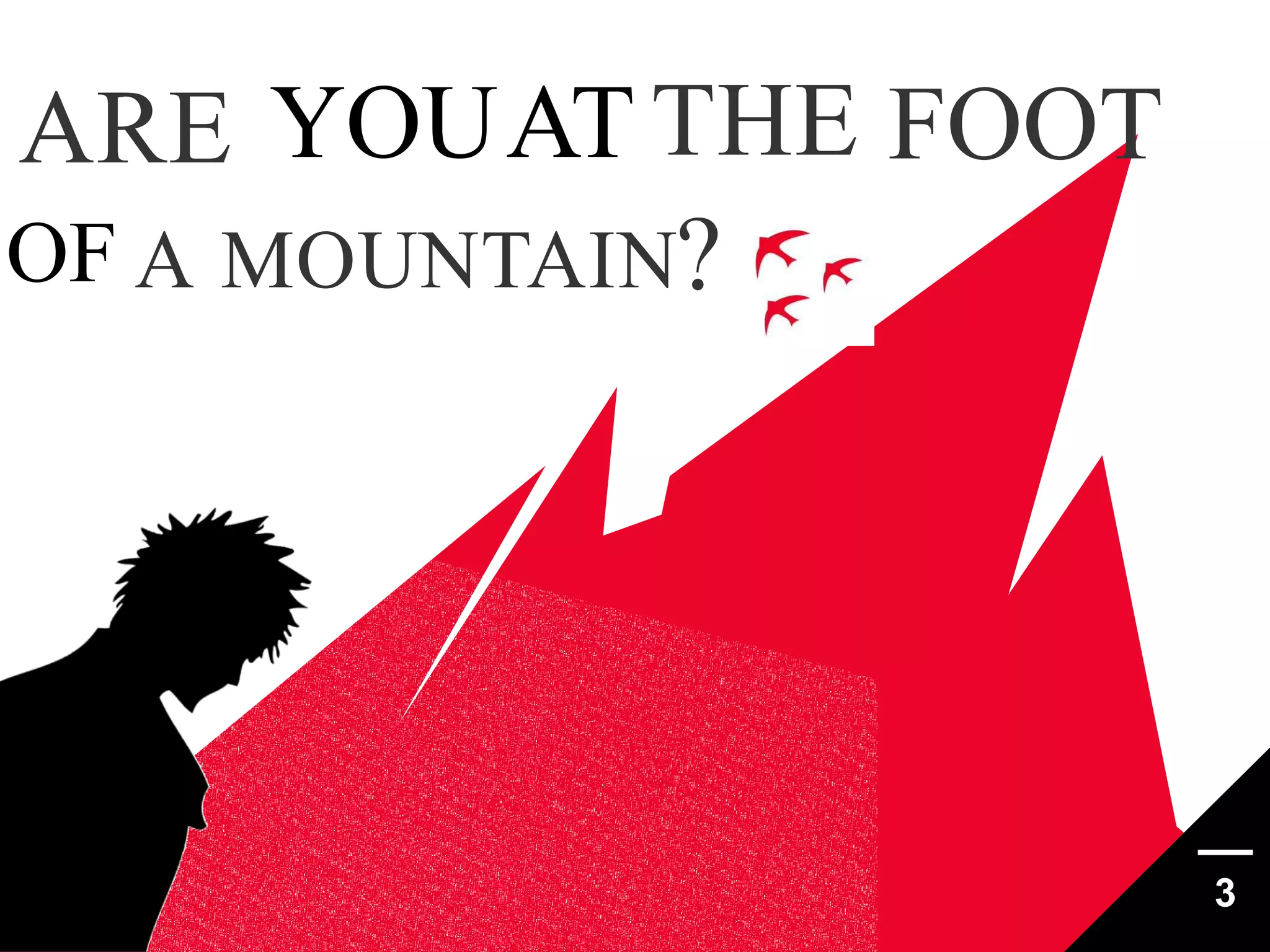 ARE YOUAT THE FOOT
OF A MOUNTAIN?

3

 
