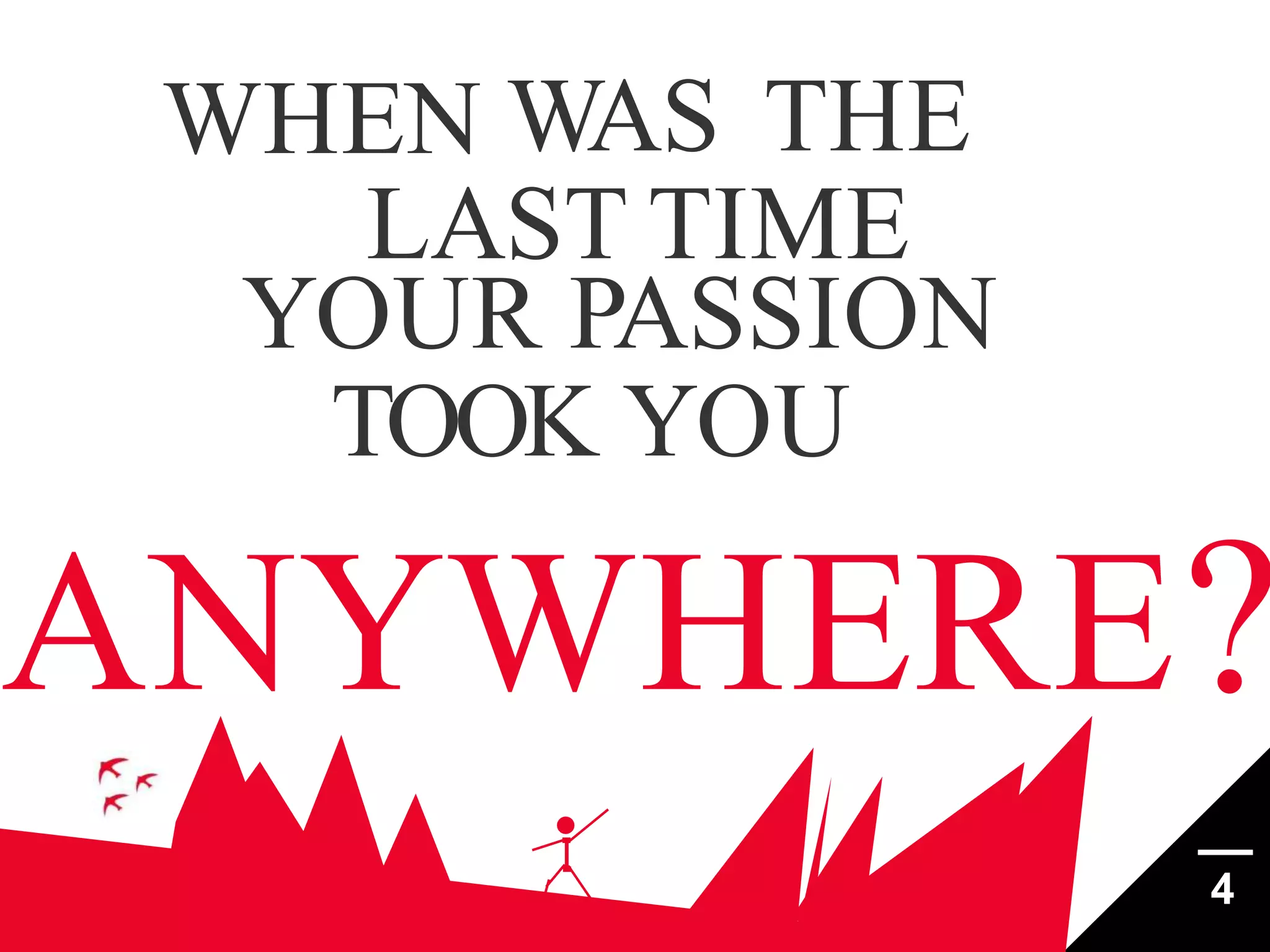 WHEN WAS THE
LAST TIME
YOUR PASSION
TOOK YOU

ANYWHERE?
4

 