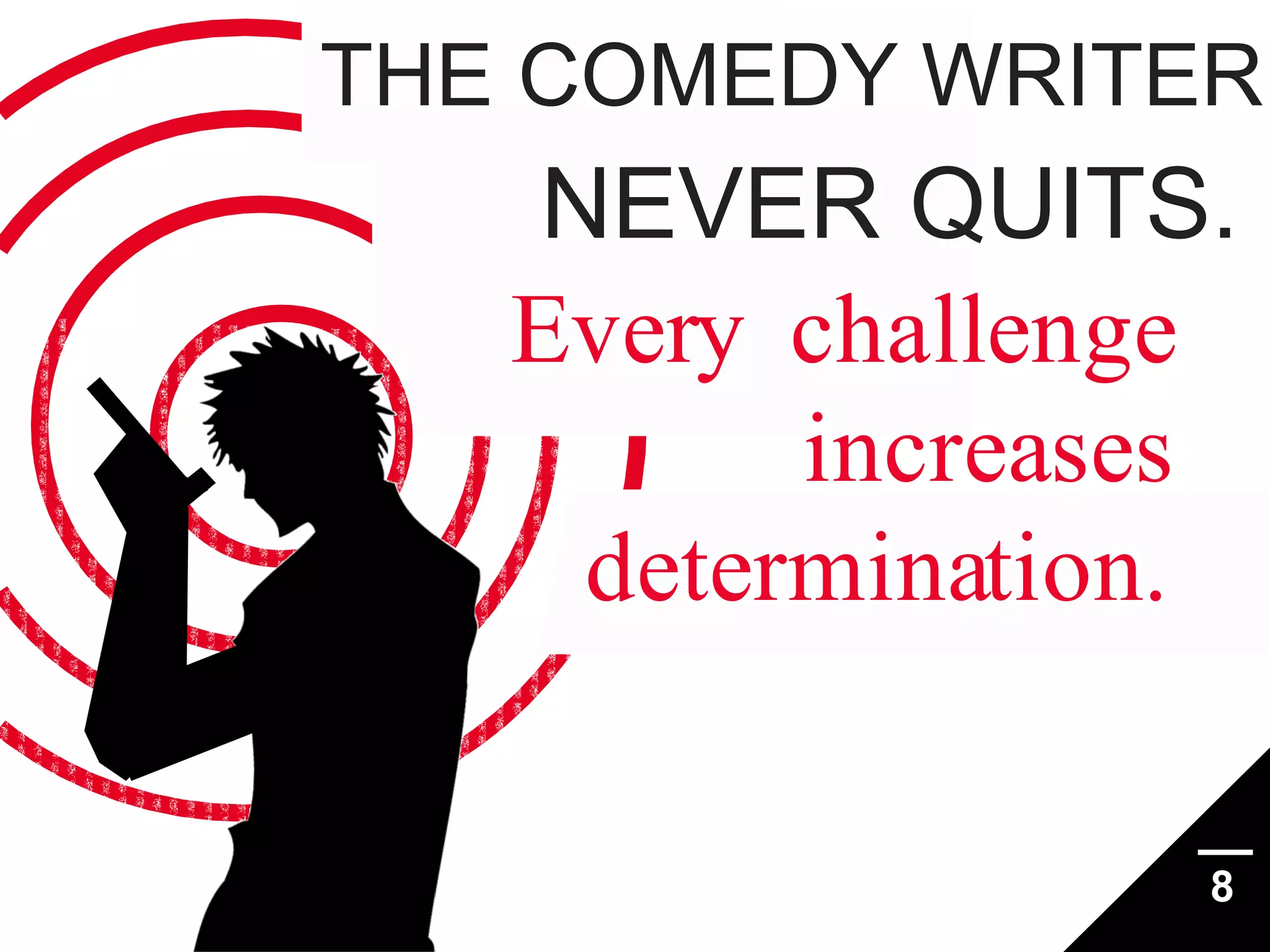 THE COMEDY WRITER

NEVER QUITS.
Every challenge
increases
determination.

8

 