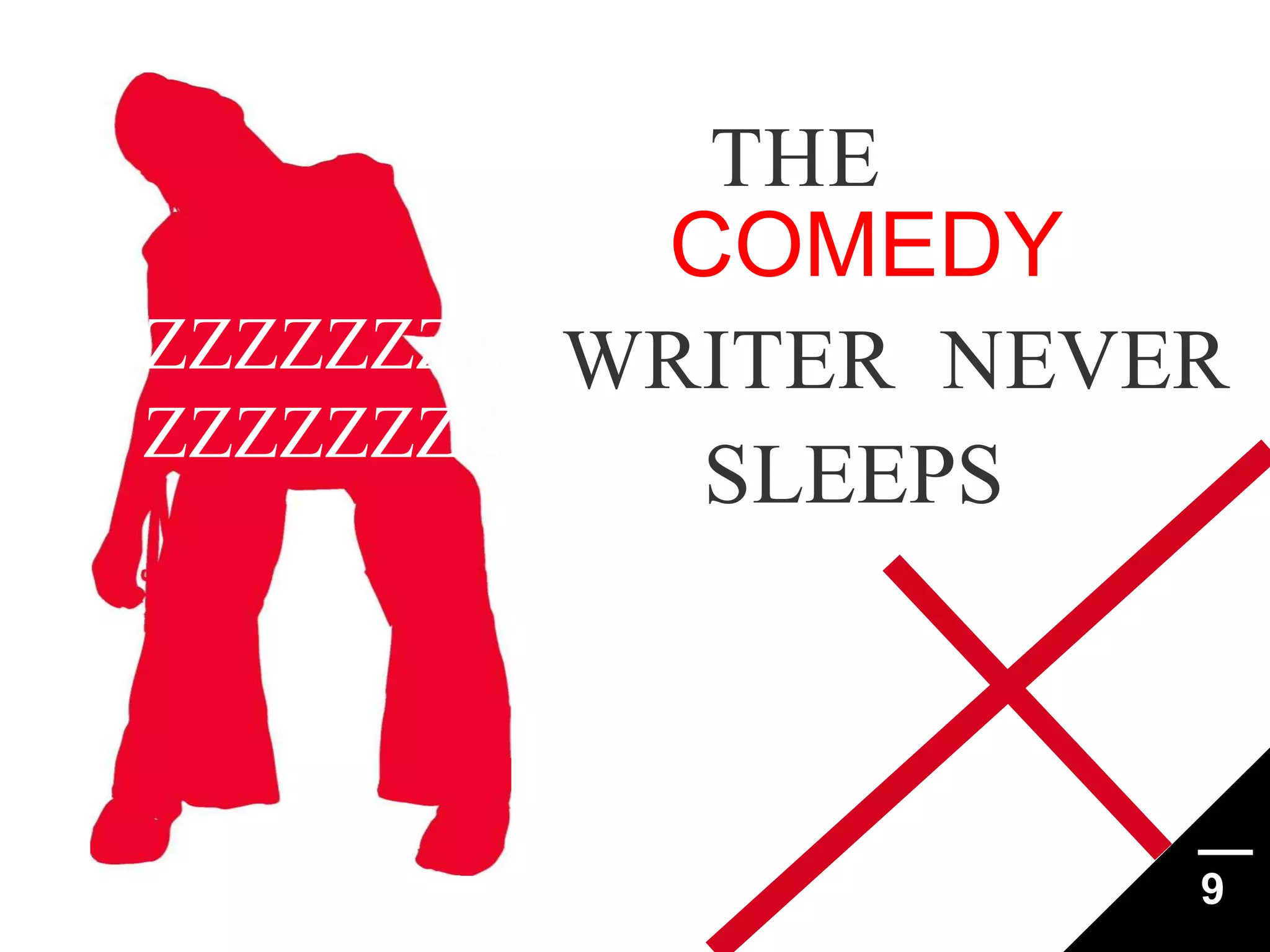 THE

COMEDY
ZZZZZZZZ WRITER NEVER
ZZZZZZZZ
SLEEPS

9

 
