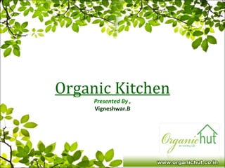 Organic Kitchen
Presented By ,
Vigneshwar.B
 