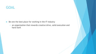 GOAL
 Be one the best place for working in the IT industry
 an organization that rewards creative drive, solid execution and
hard work
 