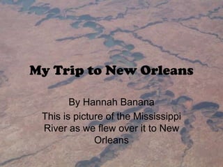 My Trip to New Orleans By Hannah Banana This is picture of the Mississippi River as we flew over it to New Orleans 