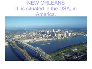 NEW ORLEANS It  is situated in the USA, in America. 