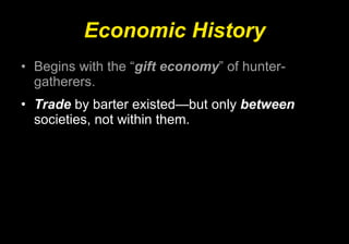 Economic History Begins with the “ gift economy ” of hunter-gatherers. Trade  by barter existed—but only  between  societies, not within them. 