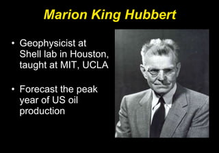 Marion King Hubbert Geophysicist at Shell lab in Houston, taught at MIT, UCLA Forecast the peak year of US oil production 