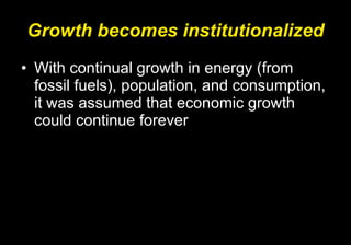 Growth becomes institutionalized With continual growth in energy (from fossil fuels), population, and consumption, it was assumed that economic growth could continue forever 