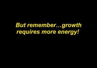 But remember…growth requires more energy!   