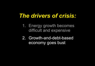 The drivers of crisis: Energy growth becomes difficult and expensive Growth-and-debt-based economy goes bust 