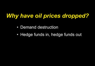 Why have oil prices dropped? Demand destruction Hedge funds in, hedge funds out 