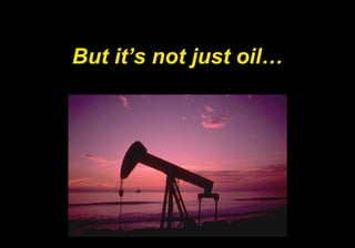But it’s not just oil… 