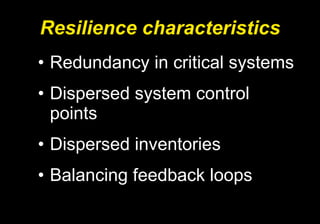 Resilience characteristics Redundancy in critical systems Dispersed system control points Dispersed inventories Balancing feedback loops 