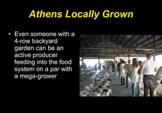 Athens Locally Grown Even someone with a 4-row backyard garden can be an active producer feeding into the food system on a par with a mega-grower 
