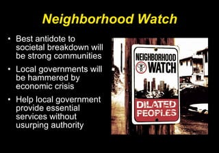 Neighborhood Watch Best antidote to societal breakdown will be strong communities Local governments will be hammered by economic crisis Help local government provide essential services without usurping authority 