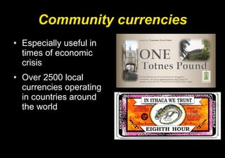 Community currencies Especially useful in times of economic crisis Over 2500 local currencies operating in countries around the world 