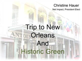 Christine Hauer
          Net Impact, President Elect




 Trip to New
   Orleans
     And
Historic Green
 