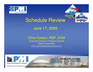Schedule Review
      June 17, 2009

Chris Carson, PSP, CCM
 Corporate Director of Project Controls
          Alpha Corporation
   chris.carson@alphacorporation.com
 