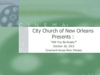 City Church of New Orleans
Presents :
“Will You Be Ready?”
October 18, 2013
Covenant House New Orleans

 