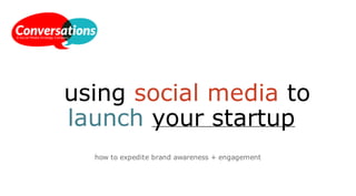 using social media to
launch your startup
how to expedite brand awareness + engagement
 