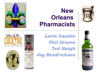 New
    Orleans
 Pharmacists
   Lorin Gaudin
     Phil Greene
      Ted Haigh
Jay Hendrickson
 
