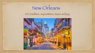 New Orleans
Art, tradition, superstition, music and joy.
 