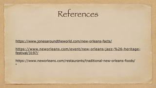 References
https://www.jonesaroundtheworld.com/new-orleans-facts/
https://www.neworleans.com/event/new-orleans-jazz-%26-heritage-
festival/3197/
https://www.neworleans.com/restaurants/traditional-new-orleans-foods/
 