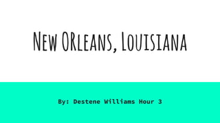 NewORleans,Louisiana
By: Destene Williams Hour 3
 