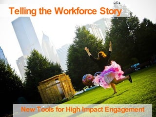 Telling the Workforce Story New Tools for High Impact Engagement 