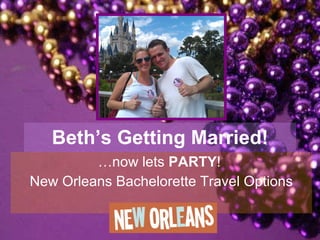 Beth’s Getting Married! … now lets  PARTY !  New Orleans Bachelorette Travel Options 