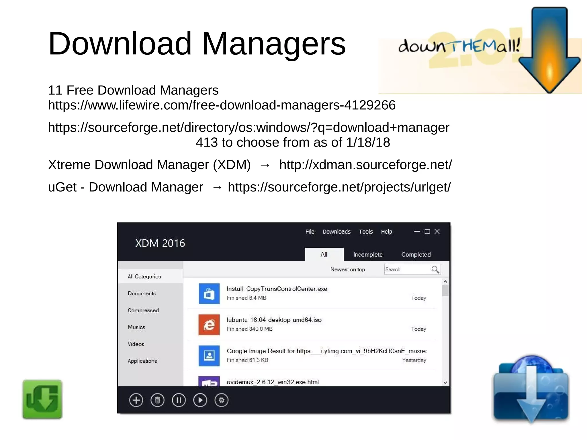 Download Managers
11 Free Download Managers
https://www.lifewire.com/free-download-managers-4129266
https://sourceforge.net/directory/os:windows/?q=download+manager
413 to choose from as of 1/18/18
Xtreme Download Manager (XDM) → http://xdman.sourceforge.net/
uGet - Download Manager → https://sourceforge.net/projects/urlget/
 