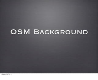 OSM Background
1Thursday, April 10, 14
 