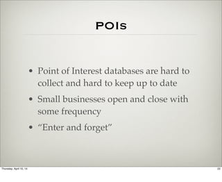 POIs
• Point of Interest databases are hard to
collect and hard to keep up to date
• Small businesses open and close with
...