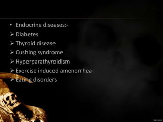 • Endocrine diseases:-
 Diabetes
 Thyroid disease
 Cushing syndrome
 Hyperparathyroidism
 Exercise induced amenorrhea
 Eating disorders
 