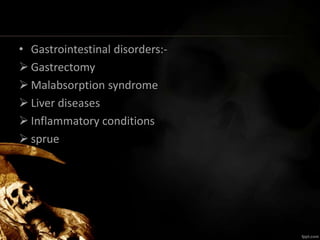 • Gastrointestinal disorders:-
 Gastrectomy
 Malabsorption syndrome
 Liver diseases
 Inflammatory conditions
 sprue
 