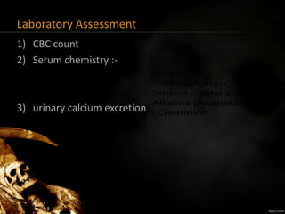 Laboratory Assessment
1) CBC count
2) Serum chemistry :-
3) urinary calcium excretion
 