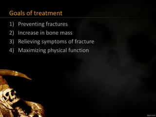Goals of treatment
1) Preventing fractures
2) Increase in bone mass
3) Relieving symptoms of fracture
4) Maximizing physical function
 
