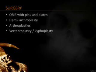 SURGERY
• ORIF with pins and plates
• Hemi- arthroplasty
• Arthroplasties
• Vertebroplasty / kyphoplasty
 
