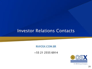 Investor Relations Contacts


        RI@OSX.COM.BR

       +55 21 2555 6914




                              20
 
