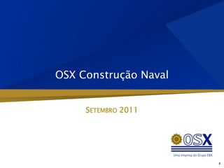 OSX Construção Naval


     SETEMBRO 2011




                       2
 