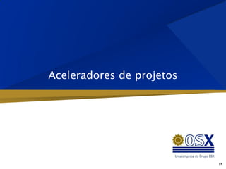 Aceleradores de projetos




                           27
 