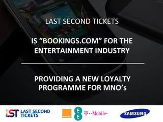 LAST SECOND TICKETS
IS “BOOKINGS.COM” FOR THE
ENTERTAINMENT INDUSTRY
PROVIDING A NEW LOYALTY
PROGRAMME FOR MNO’s

1

 
